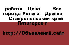 работа › Цена ­ 1 - Все города Услуги » Другие   . Ставропольский край,Пятигорск г.